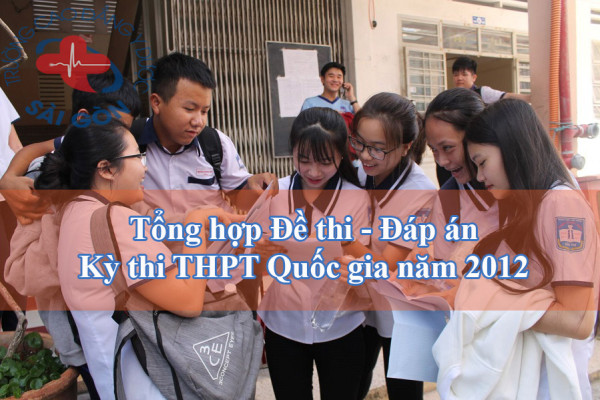 Tổng hợp Đề thi - Đáp án kỳ thi THPT Quốc gia năm 2012