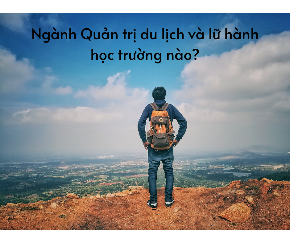 Ngành Quản trị du lịch và lữ hành học trường nào? Ra trường làm gì?